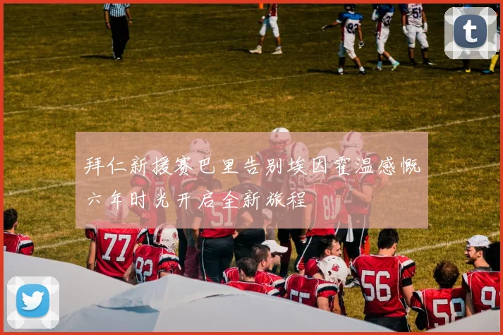 拜仁新援赛巴里告别埃因霍温感慨六年时光开启全新旅程