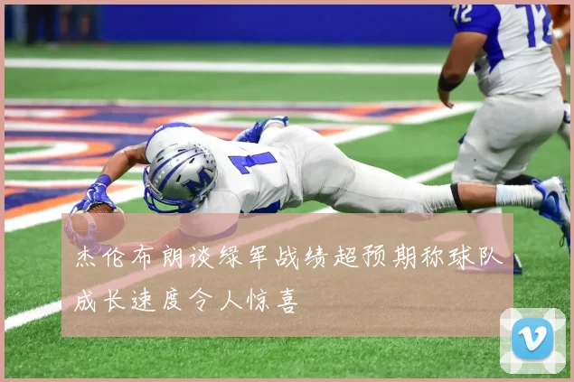 杰伦布朗谈绿军战绩超预期称球队成长速度令人惊喜