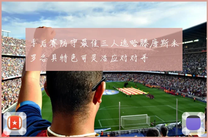 季后赛防守最佳三人选哈滕唐斯米罗各具特色可灵活应对对手