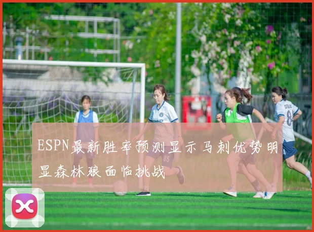 ESPN最新胜率预测显示马刺优势明显森林狼面临挑战