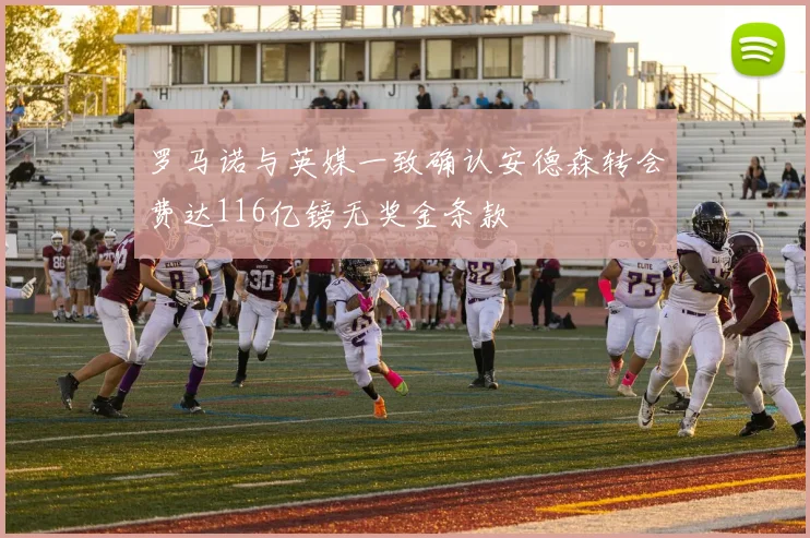 罗马诺与英媒一致确认安德森转会费达116亿镑无奖金条款