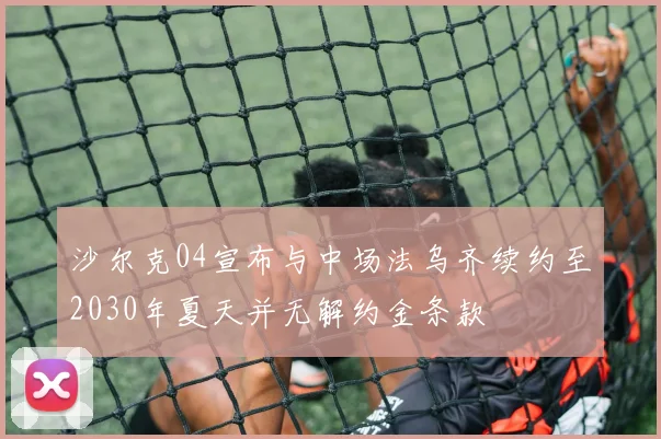 沙尔克04宣布与中场法乌齐续约至2030年夏天并无解约金条款