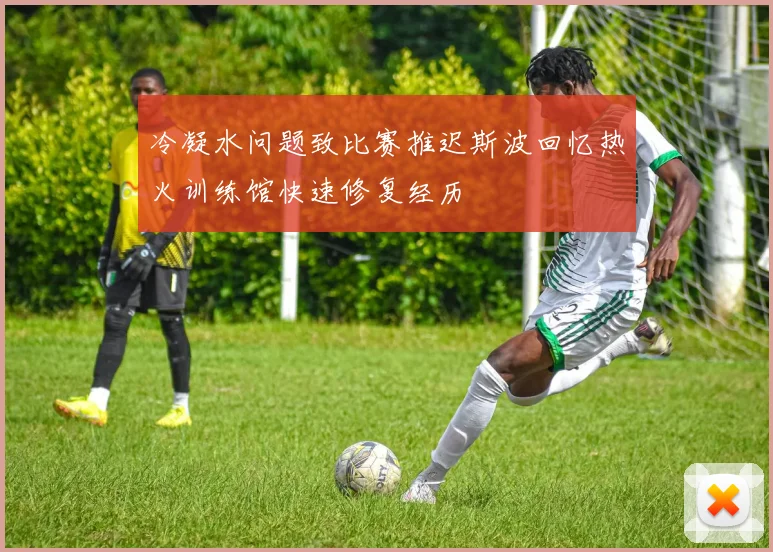 冷凝水问题致比赛推迟斯波回忆热火训练馆快速修复经历